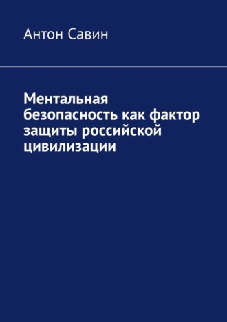 Антон Алексеевич Савин. Ментальная безопасность как фактор защиты российской цивилизации