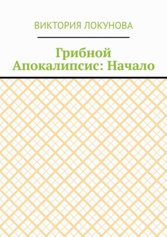 Виктория Локунова. Грибной Апокалипсис: Начало