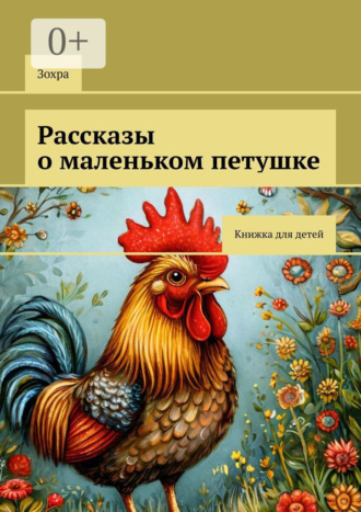 Зохра. Рассказы о маленьком петушке. Книжка для детей