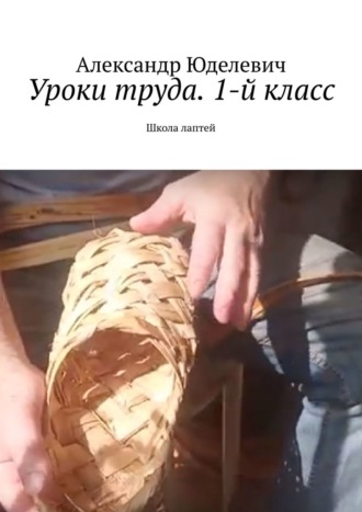 Александр Юделевич. Уроки труда. 1-й класс. Школа лаптей