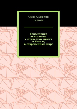 Алена Андреевна Дедкова. Пересечение психологии с мудростью притч и баллад в современном мире