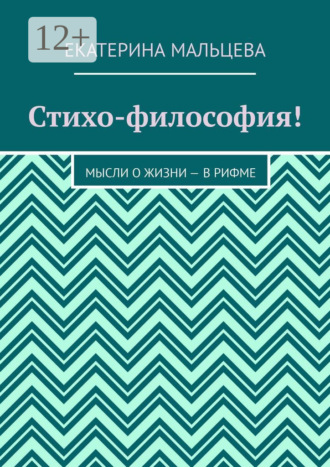Екатерина Мальцева. Стихо-философия! Мысли о жизни – в рифме