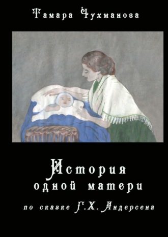 Тамара Чухманова. История одной матери. По одноимённой сказке Г. Х. Андерсена