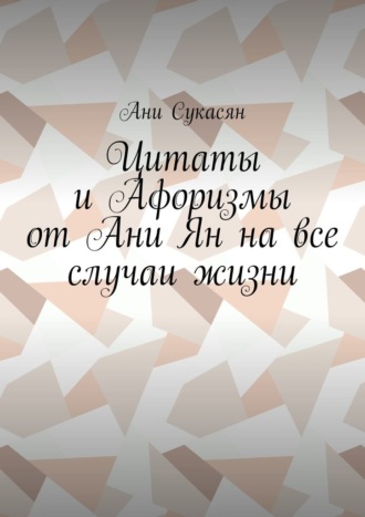 Цитаты и Афоризмы от Ани Ян на все случаи жизни. Ани Сукасян