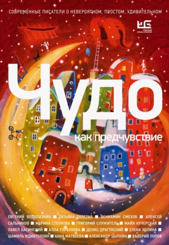 Шамиль Идиатуллин. Чудо как предчувствие. Современные писатели о невероятном, простом, удивительном