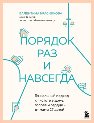 Валентина Красникова. Порядок раз и навсегда. Гениальный подход к чистоте в доме, голове и сердце – от мамы 17 детей
