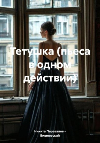 Никита Перевалов – Вишневский. Тетушка (пьеса в одном действии)