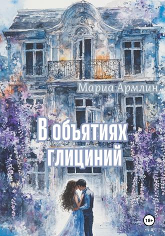 Мариа Армлин. В объятиях глициний