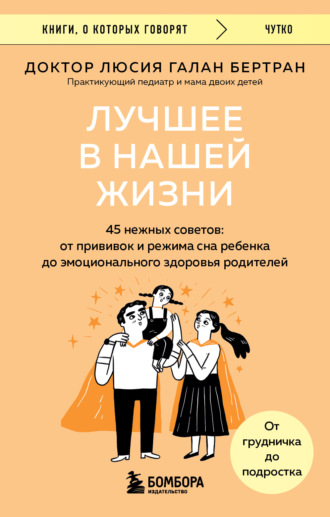 Люсия Галан Бертран. Лучшее в нашей жизни. 45 нежных советов. От прививок и режима сна ребенка до эмоционального здоровья родителей