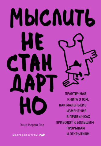 Энни Мерфи Пол. Мыслить нестандартно. Практичная книга о том, как маленькие изменения в привычках приводят к большим прорывам и открытиям