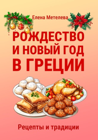 Елена Метелева. Рождество и Новый год в Греции. Рецепты и традиции