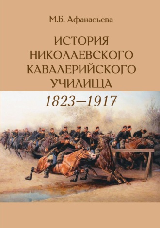 Мария Афанасьева. История Николаевского кавалерийского училища (1823-1917 гг.)