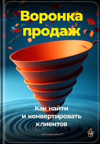 Артем Демиденко. Воронка продаж: Как найти и конвертировать клиентов