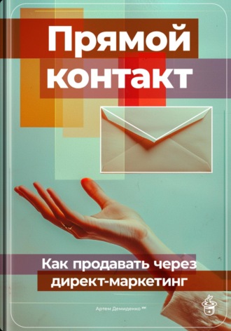 Прямой контакт: Как продавать через директ-маркетинг. 