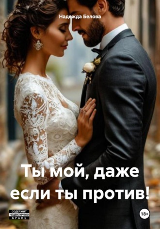 Ты мой, даже если ты против!. Надежда Белова