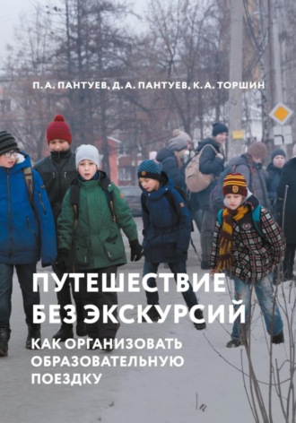 Петр Андреевич Пантуев. Путешествие без экскурсий. Как организовать образовательную поездку