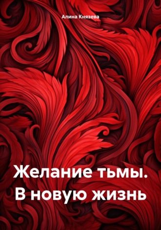 Желание тьмы. В новую жизнь. Алина Князева