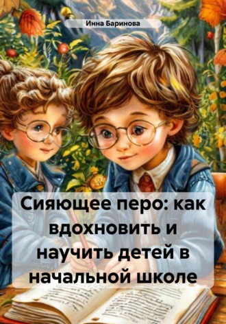 Инна Баринова. Сияющее перо: как вдохновить и научить детей в начальной школе