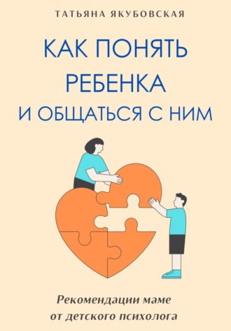Как понять ребенка и общаться с ним. Рекомендации маме от детского психолога. Татьяна Якубовская