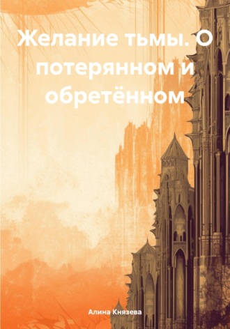 Желание тьмы. О потерянном и обретённом. Алина Князева