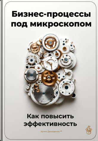 Бизнес-процессы под микроскопом: Как повысить эффективность. 