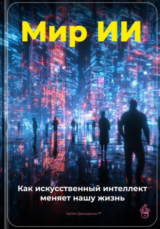 Артем Демиденко. Мир ИИ: Как искусственный интеллект меняет нашу жизнь