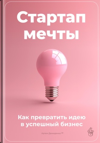 Стартап мечты: Как превратить идею в успешный бизнес. 