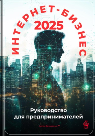 Интернет-бизнес 2025: Руководство для предпринимателей. 