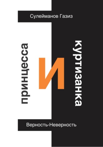 Газиз Григорьевич Сулейманов. Принцесса и Куртизанка. Верность-Неверность