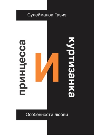 Газиз Григорьевич Сулейманов. Принцесса и Куртизанка. Особенности любви