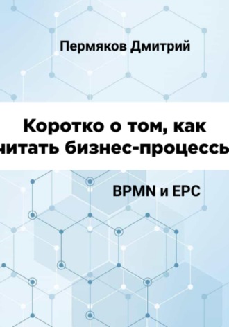 Дмитрий Владимирович Пермяков. Коротко о том, как читать бизнес-процессы. BPMN и EPC