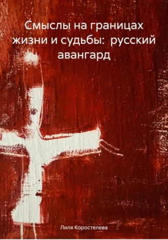 Лиля Коростелева. Смыслы на границах жизни и судьбы: русский авангард