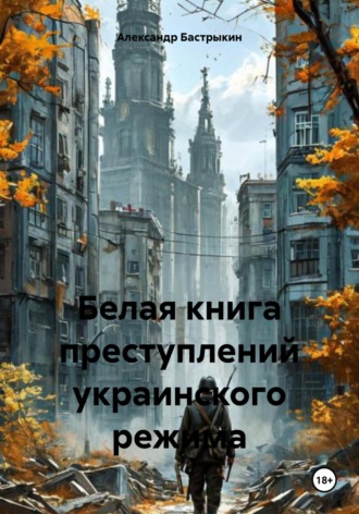 Александр Иванович Бастрыкин. Белая книга преступлений украинского режима