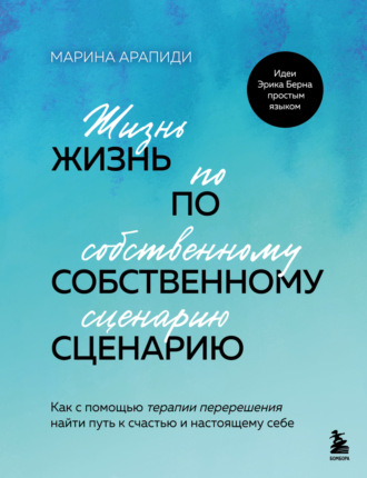 Жизнь по собственному сценарию. Как с помощью терапии перерешения найти путь к счастью и настоящему себе. Марина Арапиди