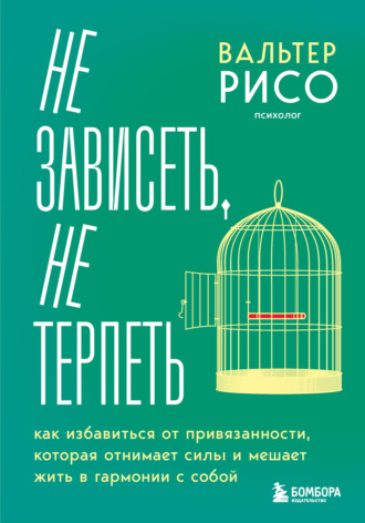 Не зависеть, не терпеть. Как избавиться от привязанности, которая отнимает силы и мешает жить в гармонии с собой. 