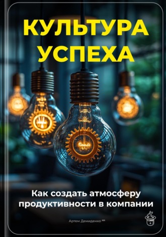 Артем Демиденко. Культура успеха: Как создать атмосферу продуктивности в компании