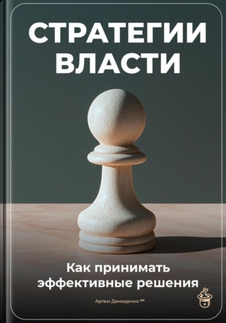 Артем Демиденко. Стратегии власти: Как принимать эффективные решения