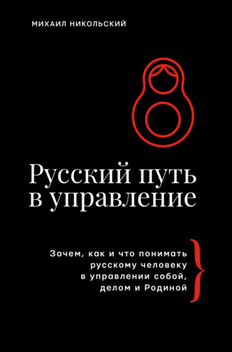 Русский путь в управление. Зачем, как и что понимать русскому человеку в управлении собой, делом и Родиной. Михаил Никольский