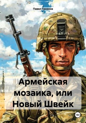 Армейская мозаика, или Новый Швейк. Павел Грознов