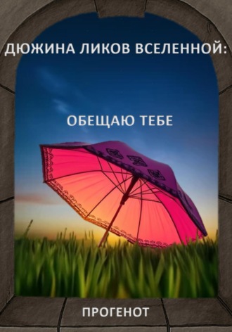 ПРОГЕНОТ. Дюжина ликов Вселенной: Обещаю тебе