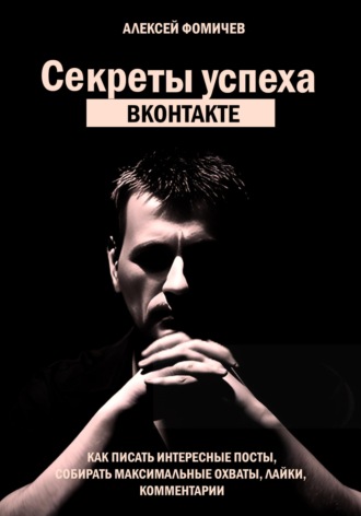 Секреты успеха Вконтакте. Практические советы и стратегия продвижения. 