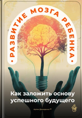Развитие мозга ребенка: Как заложить основу успешного будущего. 