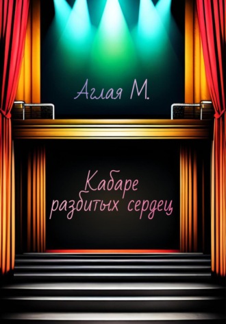 Аглая М.. Кабаре разбитых сердец