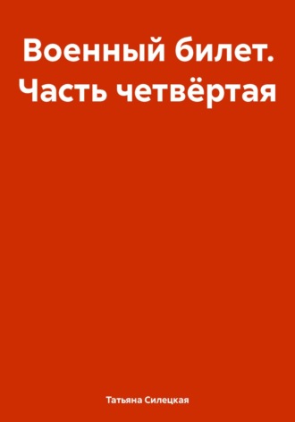 Татьяна Александровна Силецкая. Военный билет. Часть четвёртая