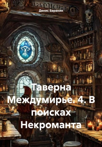 Денис Евгеньевич Баракин. Таверна Междумирье. 4. В поисках Некроманта