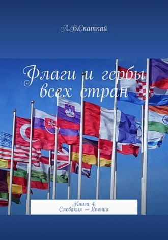 Леонид Спаткай. Флаги и гербы всех стран. Книга 4. Словакия – Япония