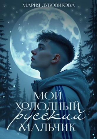 Мария Сергеевна Дубовикова. Мой холодный русский мальчик