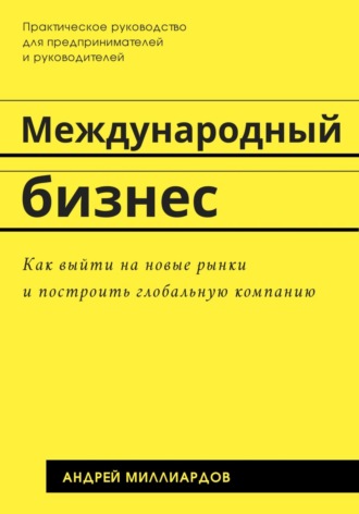 Международный бизнес. Как выйти на новые рынки и построить глобальную компанию. 