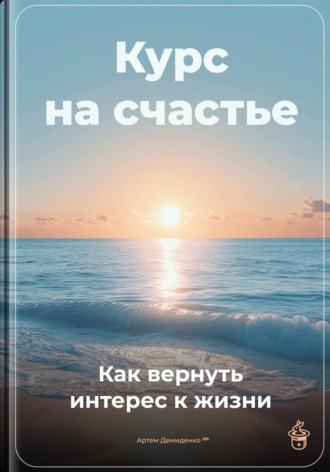 Артем Демиденко. Курс на счастье: Как вернуть интерес к жизни