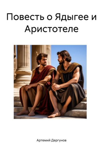 Повесть о Ядыгее и Аристотеле. Артемий Дергунов